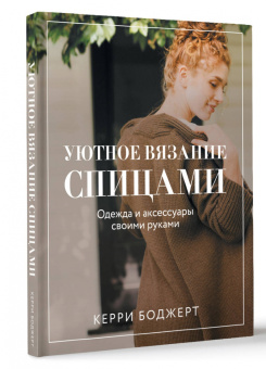 Керри Боджерт: Уютное вязание спицами. Одежда и аксессуары своими руками