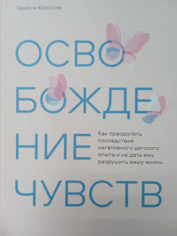 Трейси Кроссли: Освобождение чувств. Как преодолеть последствия негативного детского опыта