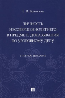 Елена Брянская: Личность несовершеннолетнего в предмете доказывания по уголовному делу. Учебное пособие