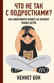 Кеннет Бок: Что не так с подростками? Как микробиота влияет на психику наших детей