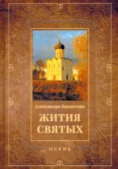 Александра Бахметева: Жития святых. Книга 1. Осень. Сентябрь. Октябрь. Ноябрь