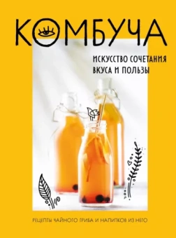 Ольга Ивенская: Комбуча. Искусство сочетания вкуса и пользы. Рецепты чайного гриба и напитков из него