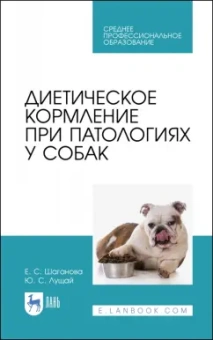 Лущай, Шаганова: Диетическое кормление при патологиях у собак. Учебное пособие для СПО