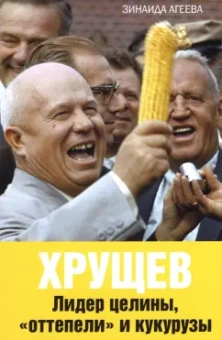 Зинаида Агеева: Хрущев. Лидер целины, "оттепели" и кукурузы