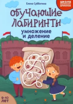 Елена Субботина: Обучающие лабиринты. Умножение и деление. 9-10 лет