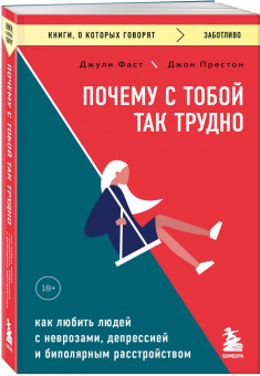 Джули Фаст: Почему с тобой так трудно. Как любить людей с неврозами, депрессией и биполярным расстройством