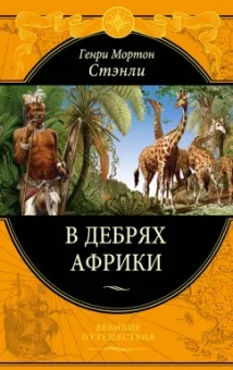 Генри Стэнли: В дебрях Африки