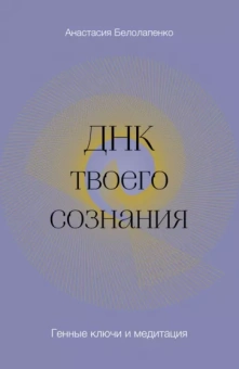 Анастасия Белолапенко: ДНК твоего сознания. Генные ключи и медитация