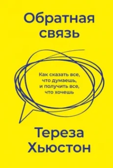 Тереза Хьюстон: Обратная связь. Как сказать все, что думаешь, и получить все, что хочешь