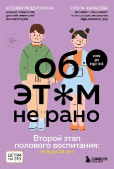 Раздрогина К.А., Карасева О.А.: Об ЭТОМ не рано. Второй этап полового воспитания:  от 6 до 14 лет. Книга для родителей.