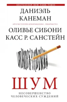 Канеман, Санстейн, Сибони: Шум. Несовершенство человеческих суждений