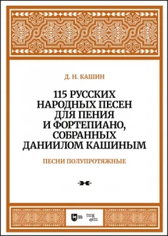 Даниил Кашин: 115 русских народных песен для пения и фортепиано, собранных Даниилом Кашиным. Песни полупротяжные