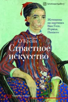 Кристина О`Крейн: Страстное искусство. Женщины на картинах Ван Гога, Рериха, Пикассо