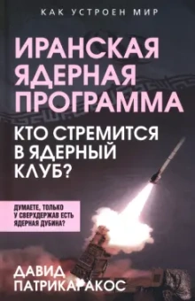 Давид Патрикаракос: Иранская ядерная программа. Кто стремится в ядерный клуб?