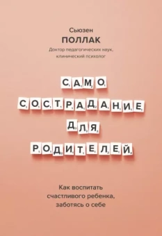 Сьюзен Поллак: Самосострадание для родителей. Как воспитать счастливого ребенка, заботясь о себе