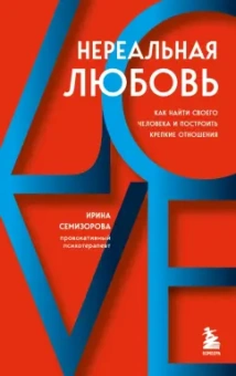 Ирина Семизорова: Нереальная любовь. Как найти своего человека и построить крепкие отношения