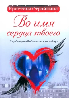 Кристина Стройкина: Во имя сердца твоего. Парабеллум "Я объявляю вам войну". Психологическая повесть