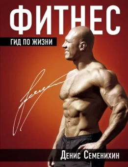 Денис Семенихин: Фитнес. Гид по жизни
