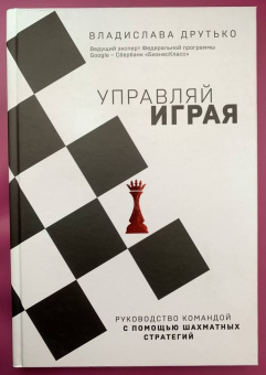 Владислава Друтько: Управляй играя. Руководство командой с помощью шахматных стратегий