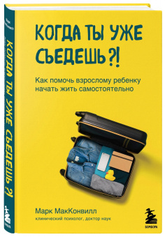 Марк Макконвилл: Когда ты уже съедешь?! Как помочь взрослому ребенку начать жить самостоятельно
