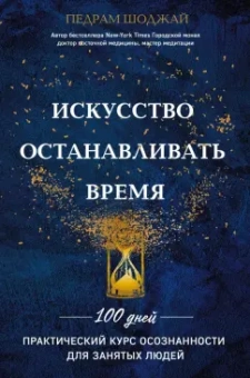 Педрам Шоджай: Искусство останавливать время. 100 дней. Практический курс осознанности для занятых людей