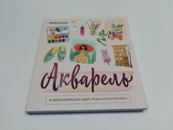 Эмма Блок: Акварель. 40 вдохновляющих идей, чтобы начать рисовать