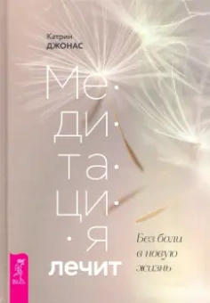 Катрин Джонас: Медитация лечит. Без боли в новую жизнь