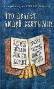 Авраам Схиархимандрит: Что делает людей святыми? Проповеди о святых угодниках Божиих