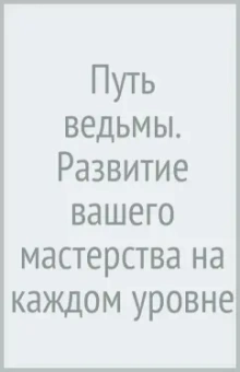 Путь ведьмы. Развитие вашего мастерства на каждом уровне