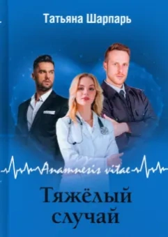 Татьяна Шарпарь: Anamnesis vitae. Тяжелый случай