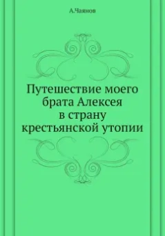 Александр Чаянов: Путешествие моего брата Алексея в страну крестьянской утопии