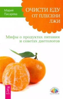 Мария Писарева: Очисти еду от плесени лжи. Мифы о продуктах питания и советах диетологов
