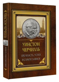 Уинстон Черчилль: Про власть, успех и самое главное