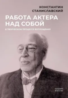 Константин Станиславский: Работа актера над собой в творческом процессе воплощения