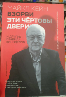Майкл Кейн: Взорви эти чертовы двери! И другие правила киноделов