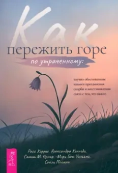 Хэррис, Кеннеди, Кумар: Как пережить горе по утраченному. Научно обоснованные навыки преодоления скорби
