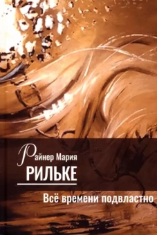 Райнер Рильке: Всё времени подвластно