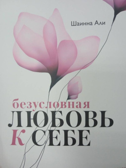 Шаинна Али: Безусловная любовь к себе. Практическое руководство по осознанию своей уникальности