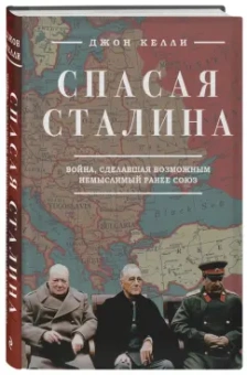 Джон Келли: Спасая Сталина. Война, сделавшая возможным немыслимый ранее союз