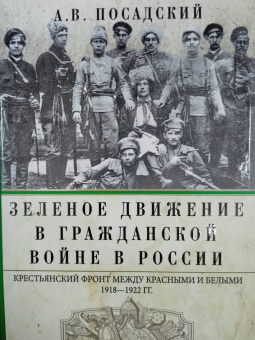Антон Посадский: Зеленое движение в Гражданской войне в России. Крестьянский фронт между красными и белыми. 1918-1922