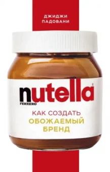 Джиджи Падовани: Nutella. Как создать обожаемый бренд