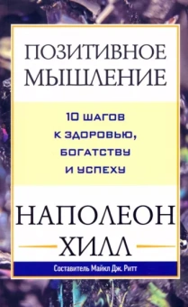 Наполеон Хилл: Позитивное мышление. 10 шагов к здоровью, богатству и успеху