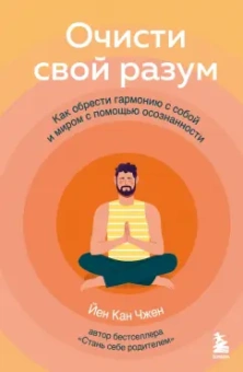 Йен Чжен: Очисти свой разум. Как обрести гармонию с собой и миром с помощью осознанности