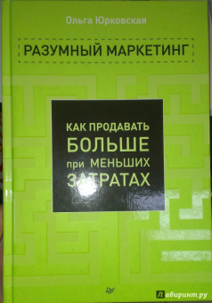 Ольга Юрковская: Разумный маркетинг. Как продавать больше при меньших затратах