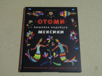 Анна Зайцева: Отоми. Вышивка индейцев Мексики. 37 магических животных, птиц и растений в стиле Этно