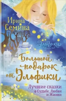 Ирина Семина: Большой подарок от Эльфики. Лучшие сказки о Судьбе, Любви и Жизни