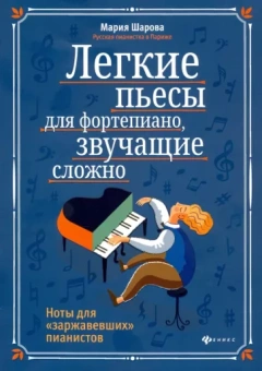 Мария Шарова: Легкие пьесы для фортепиано, звучащие сложно. Ноты для "заржавевших" пианистов