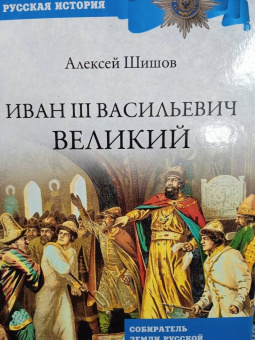 Алексей Шишов: Иван III Васильевич Великий. Собиратель земли Русской