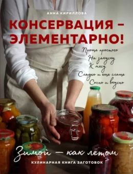 Анна Кириллова: Консервация - элементарно! Кулинарная книга заготовок