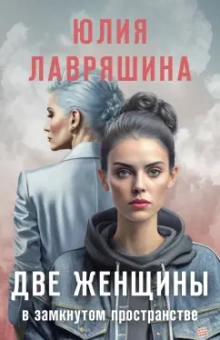 Юлия Лавряшина: Две женщины в замкнутом пространстве